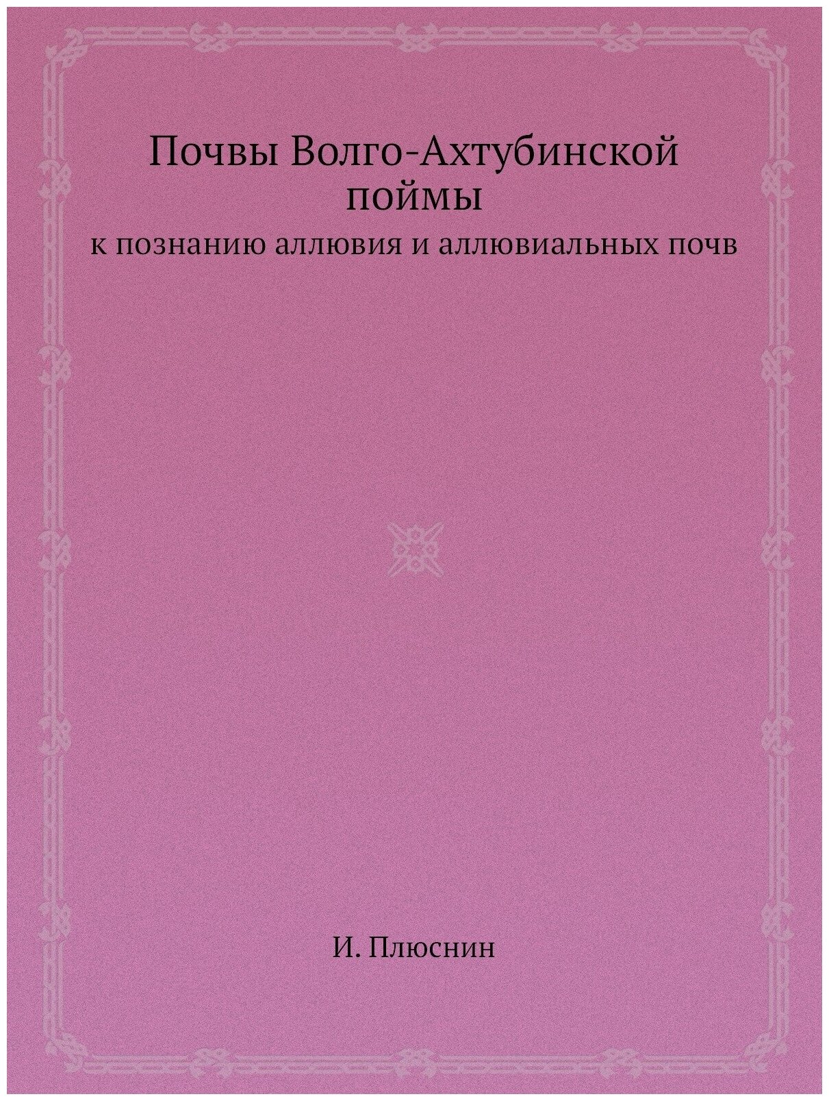 Книга Почвы Волго-Ахтубинской поймы, к познанию Аллювия и Аллювиальных почв - фото №1