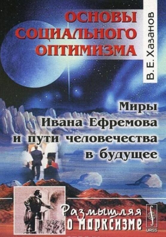 Основы социального оптимизма. Миры Ивана Ефремова и пути человечества в будущее. Серия "Размышляя о марксизме"