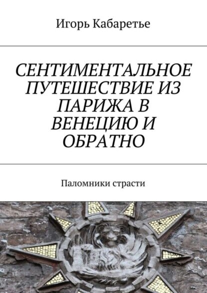 Сентиментальное путешествие из Парижа в Венецию и обратно. Паломники страсти [Цифровая книга]