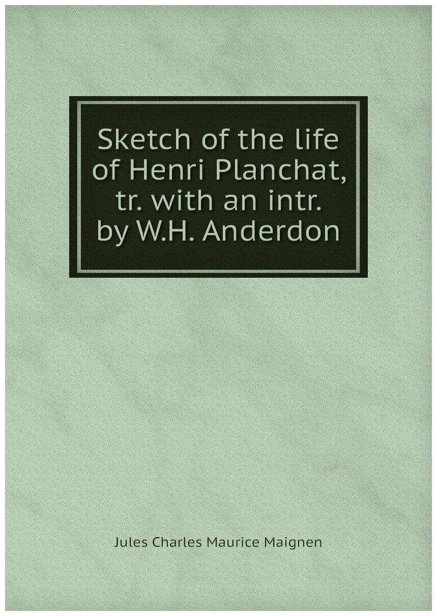 Sketch of the life of Henri Planchat, tr. with an intr. by W.H. Anderdon