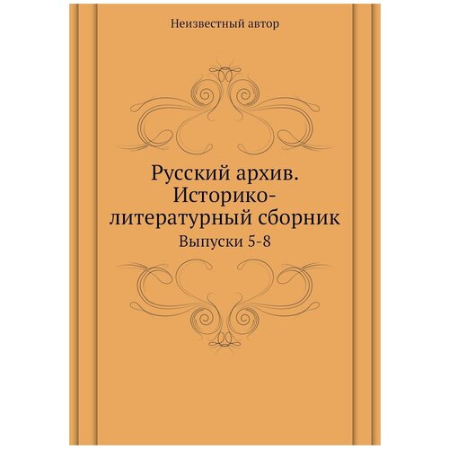 Русский архив. Историко-литературный сборник. Выпуски 5-8