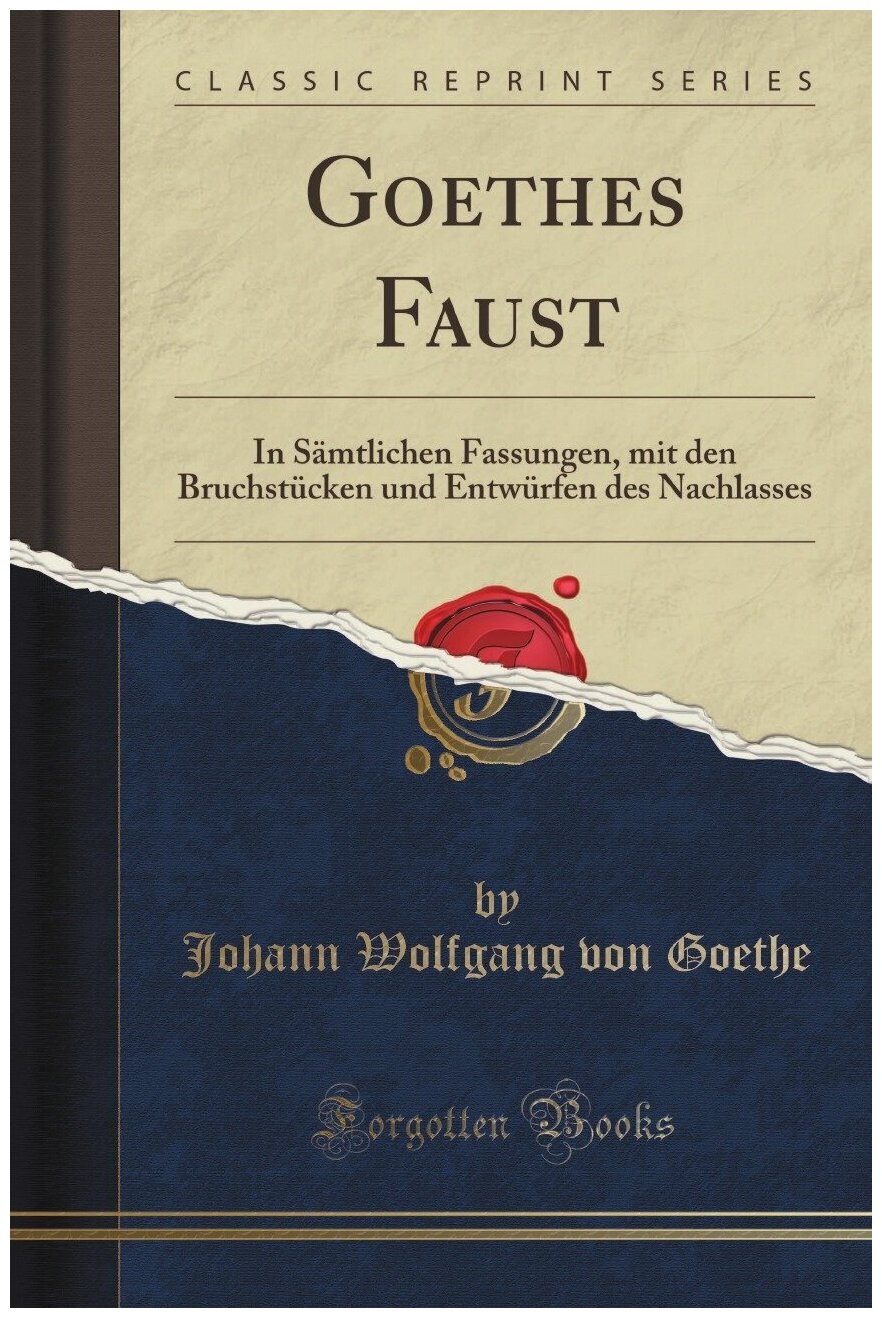 Goethes Faust. In Sämtlichen Fassungen, mit den Bruchstücken und Entwürfen des Nachlasses (Classic Reprint)