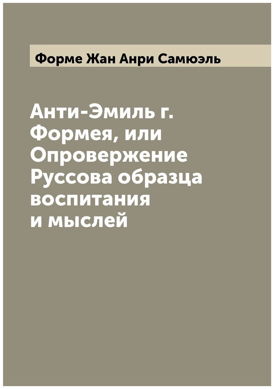 Книга Анти-Эмиль г. Формея, или Опровержение Руссова образца воспитания и мыслей - фото №1