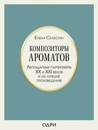 Книга "Композиторы ароматов : легендарные парфюмеры XX и XXI века и их лучшие произведения"