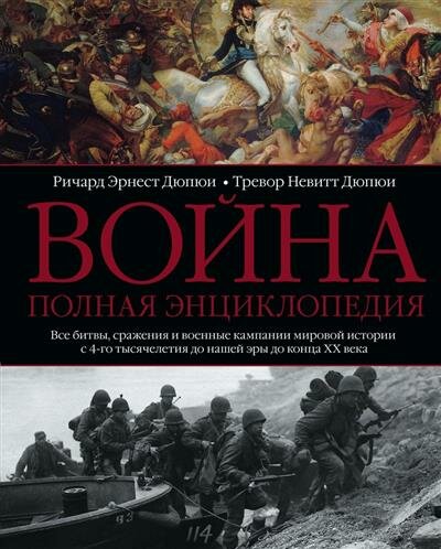 Дюпюи Война. Полная энциклопедия. Все битвы, сражения и военные кампании мировой истории с 4го тысячелетия до нашей эры до конца XX века