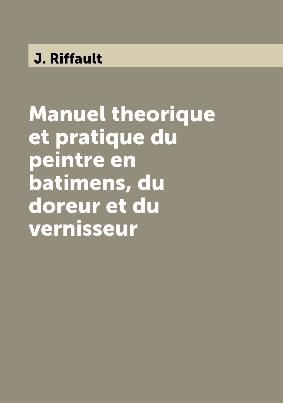Manuel theorique et pratique du peintre en batimens  du doreur et du vernisseur