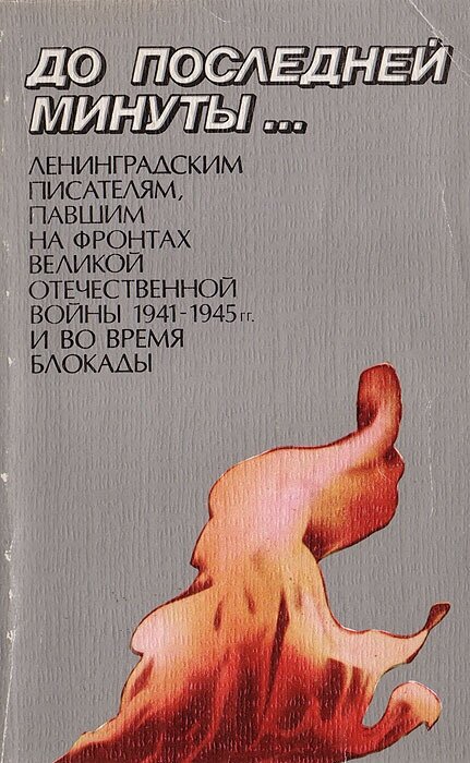 До последней минуты. Ленинградским писателям, павшим на фронтах Великой отечественной войны 1941 - 1945 гг. и во время блокады