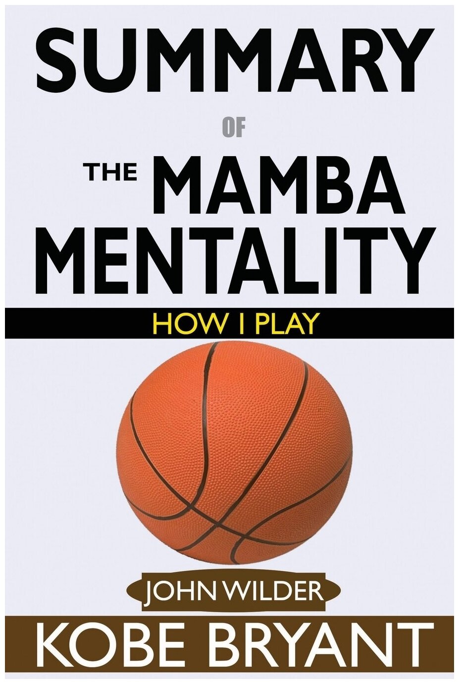 SUMMARY Of The Mamba Mentality. How I Play by Kobe Bryant