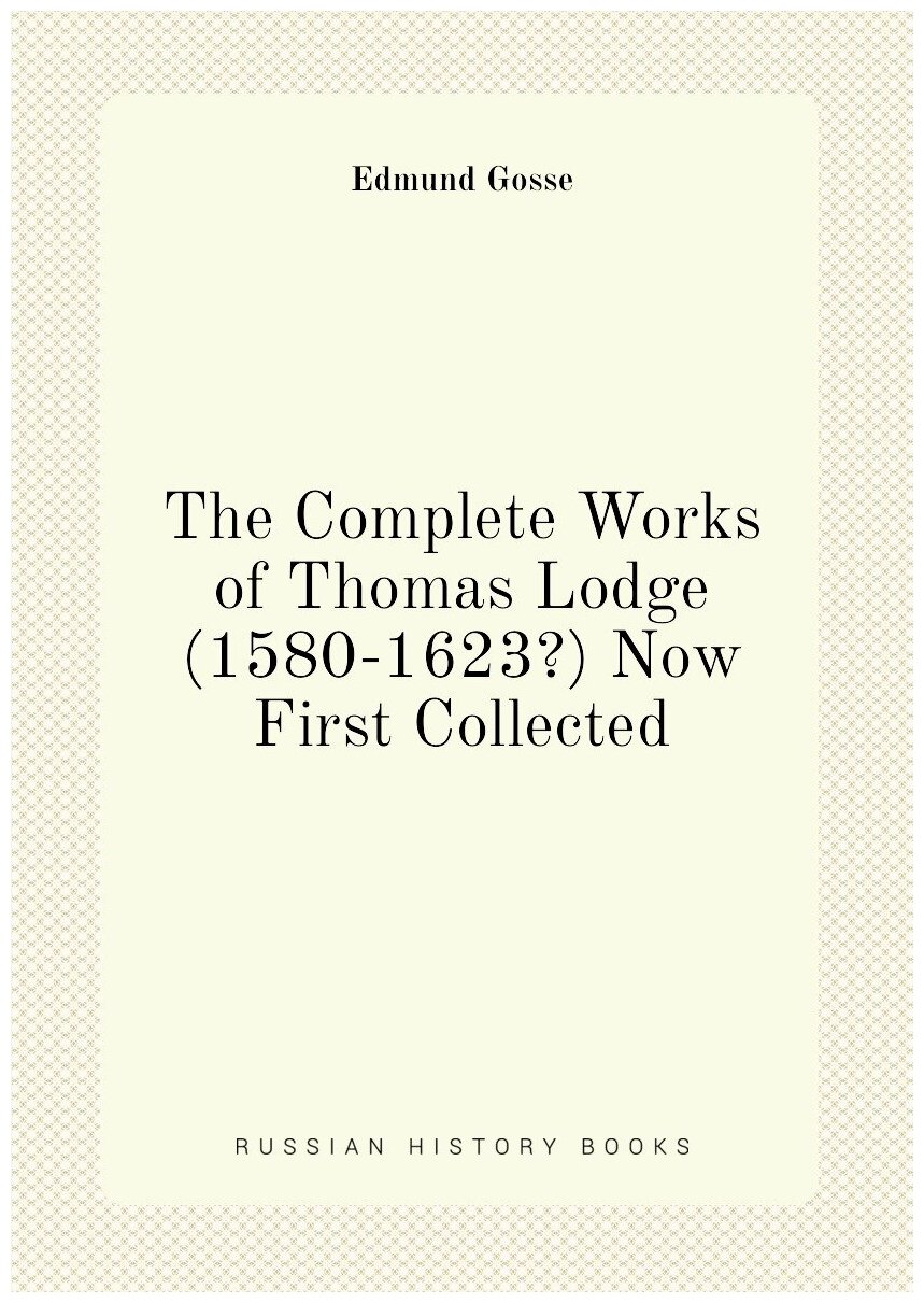 The Complete Works of Thomas Lodge (1580-1623?) Now First Collected