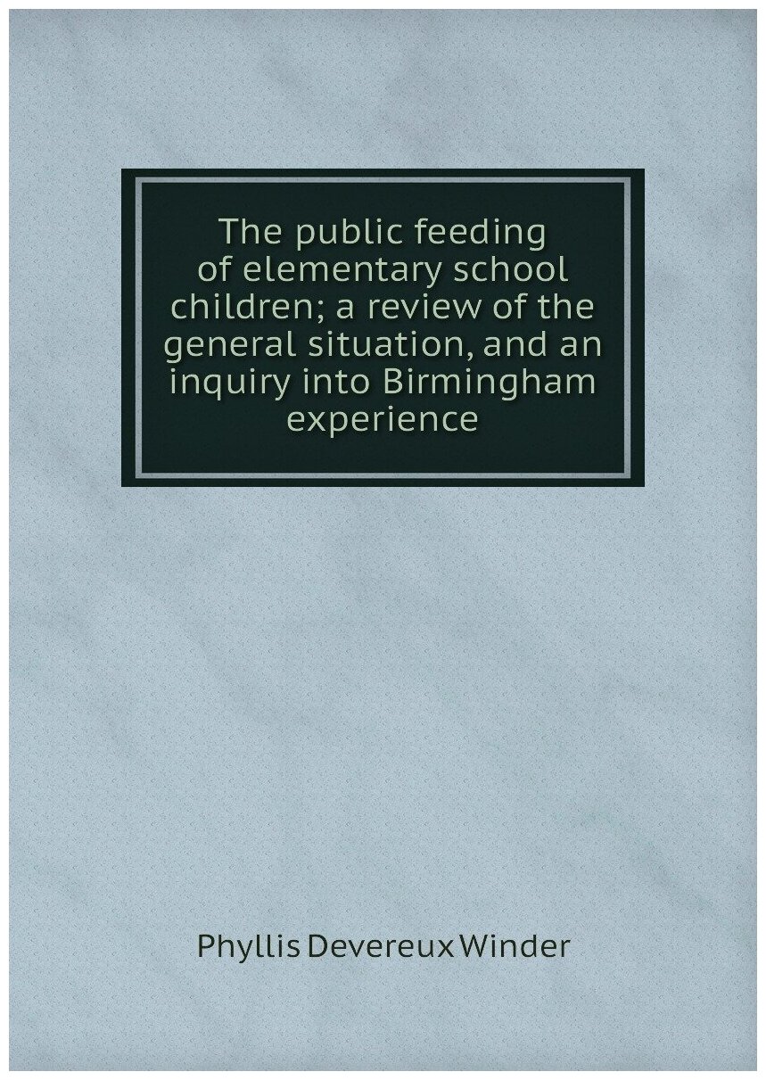 The public feeding of elementary school children; a review of the general situation, and an inquiry into Birmingham experience