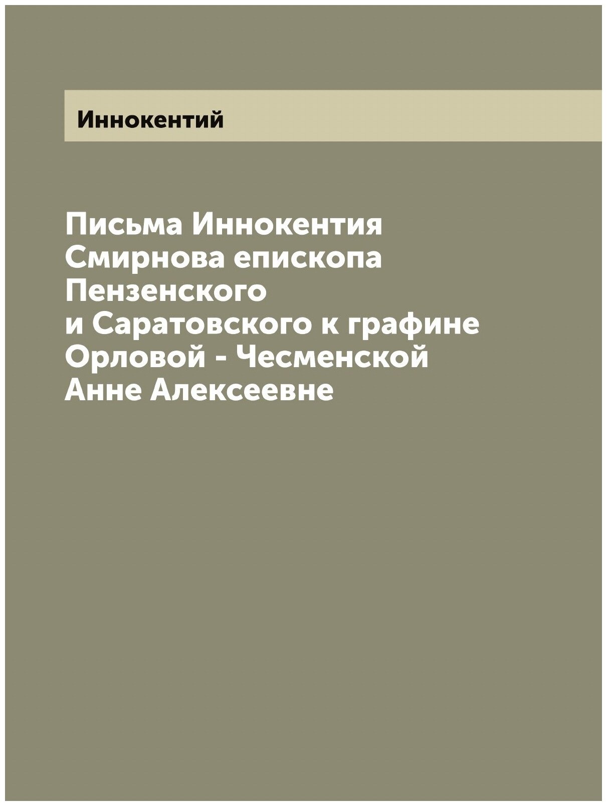 Письма Иннокентия Смирнова епископа Пензенского и Саратовского к графине Орловой - Чесменской Анне Алексеевне