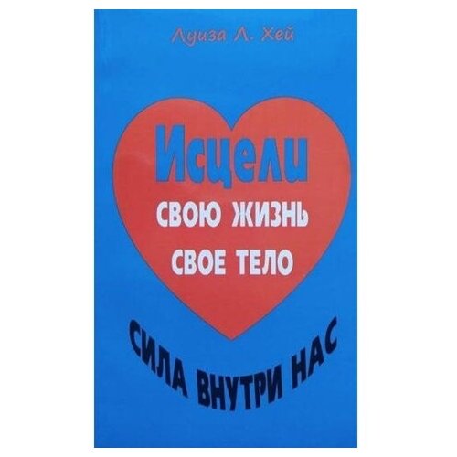 Исцели свою жизнь. Исцели свое тело. Сила внутри нас