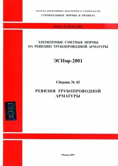 Ревизия трубопроводной арматуры. Элементные сметные нормы на монтаж оборудования (ЭСНмр 81-03-42-2001). Сборник № 42.