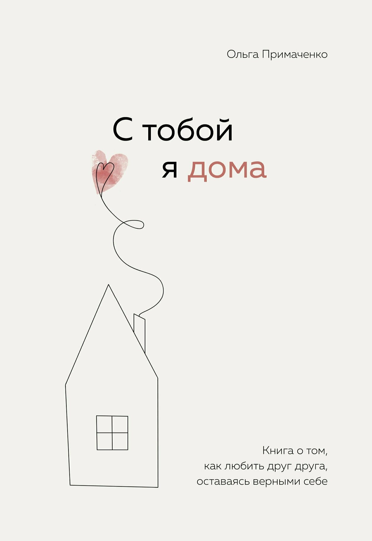 С тобой я дома. Книга о том, как любить друг друга, оставаясь верными себе / Примаченко О.