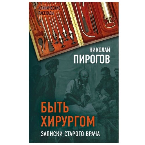 Быть хирургом. Записки старого врача. Пирогов Н. И.