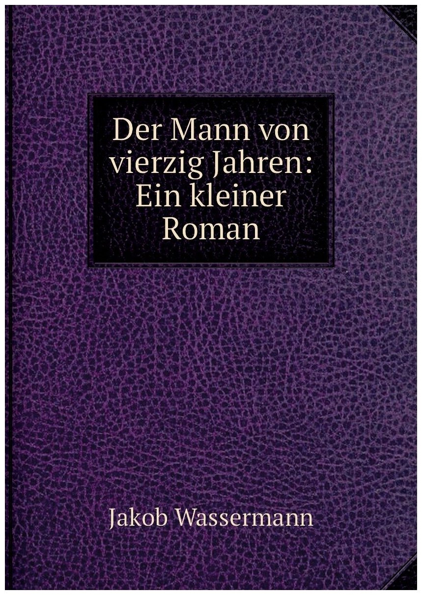 Der Mann von vierzig Jahren: Ein kleiner Roman