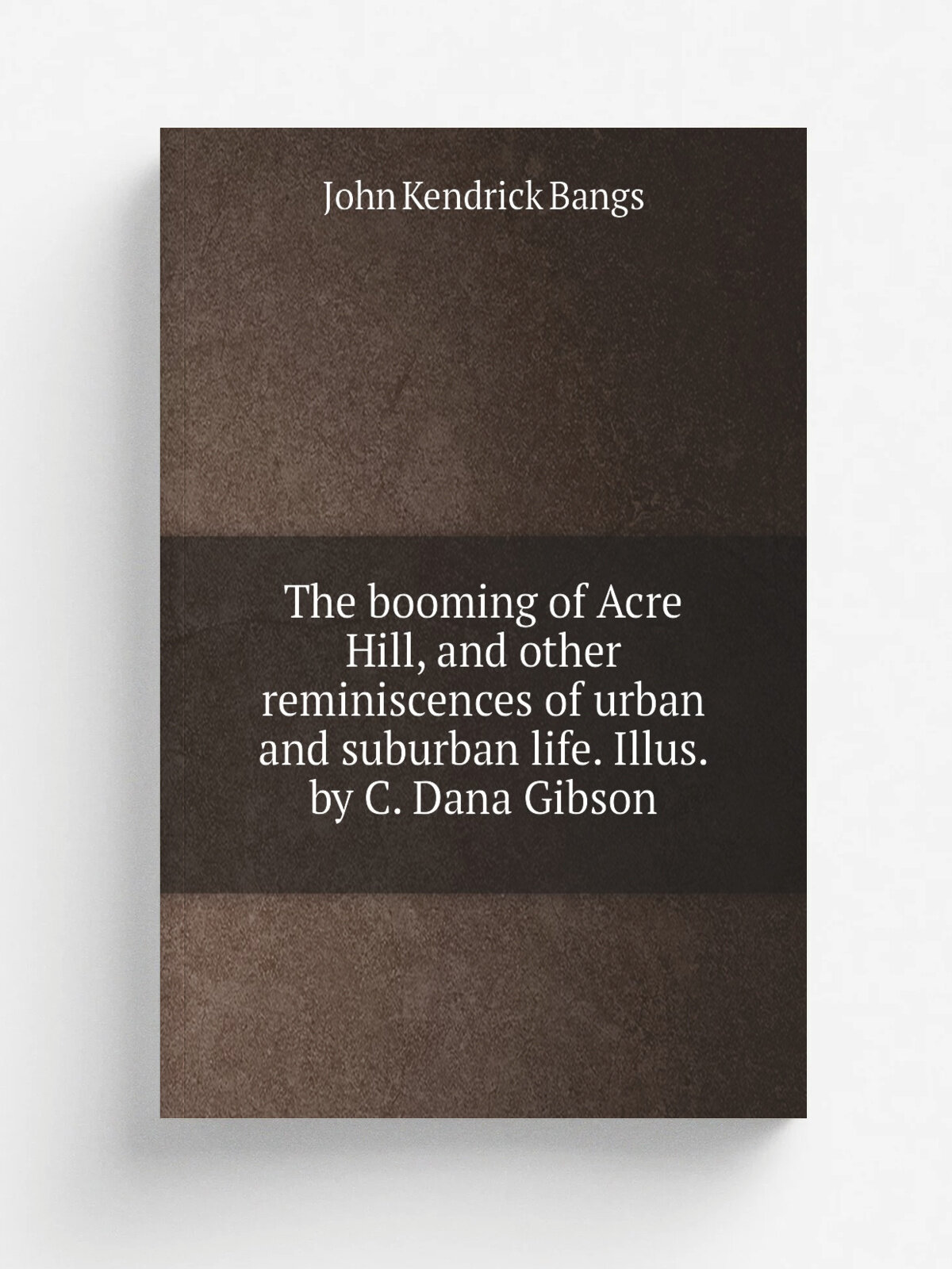 The booming of Acre Hill, and other reminiscences of urban and suburban life. Illus. by C. Dana Gibson