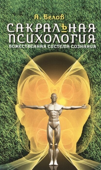 Сакральная психология. Божественная система сознания. 3-е изд. Белов А.