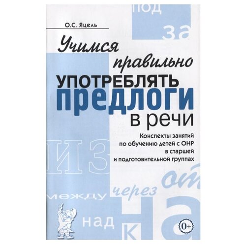 Учимся правильно употреблять предлоги в речи. Конспекты занятий по обучению детей с ОНР в старшей и подготовительной группах