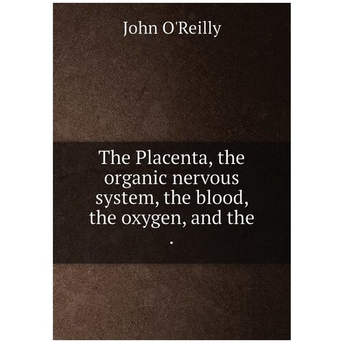 The Placenta, the organic nervous system, the blood, the oxygen, and the .