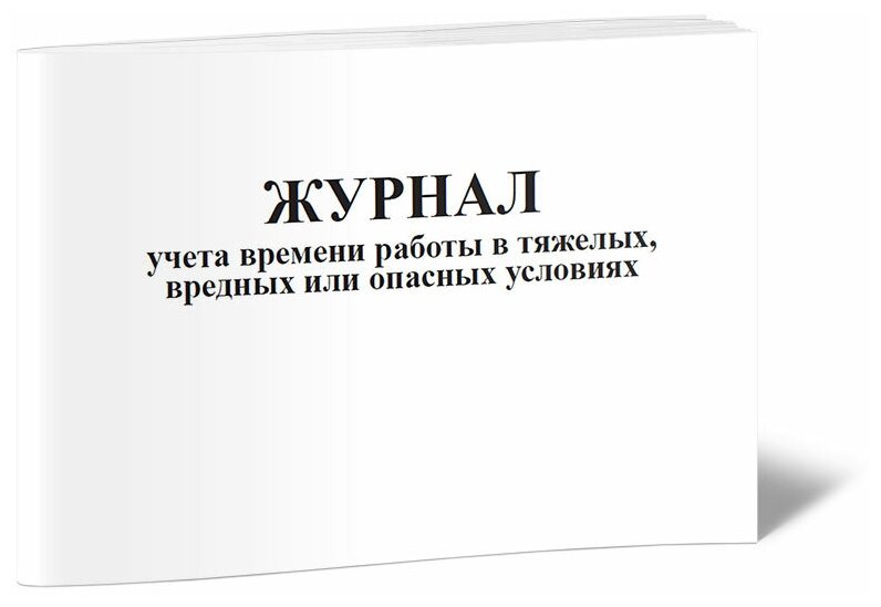 Журнал учета времени работы в тяжелых, вредных или опасных условиях - ЦентрМаг