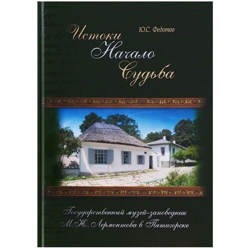 Федотов Ю. С. "Истоки. Начало. Судьба. Государственный музей-заповедник М. Ю. Лермонтова в Пятигорске"