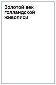 Золотой век голландской живописи. Рембрандт, Вермеер и другие знаменитые художники