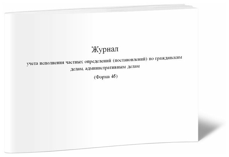 Журнал учета исполнения частных определений (постановлений) по гражданским делам, административным делам (Форма 46) - ЦентрМаг