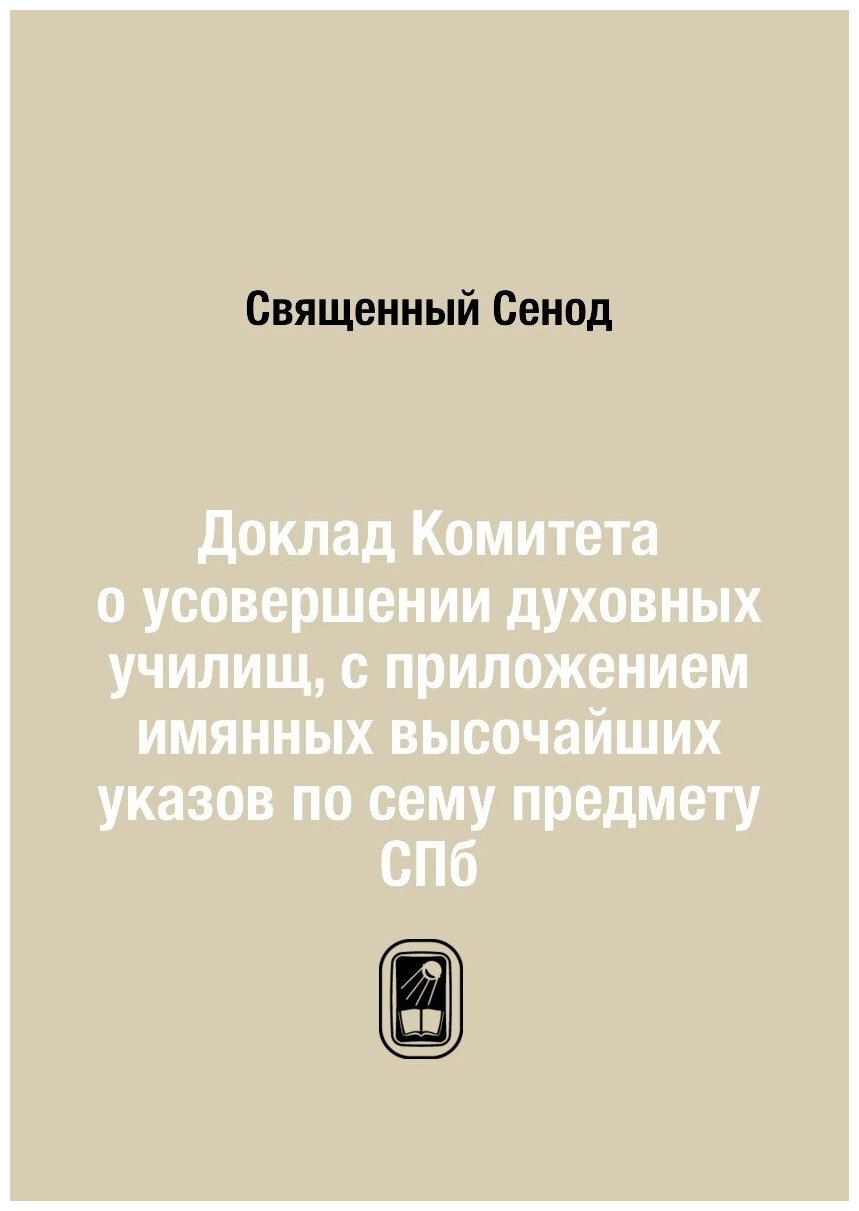Книга Доклад Комитета о усовершении духовных училищ, с приложением имянных высочайших у... - фото №1