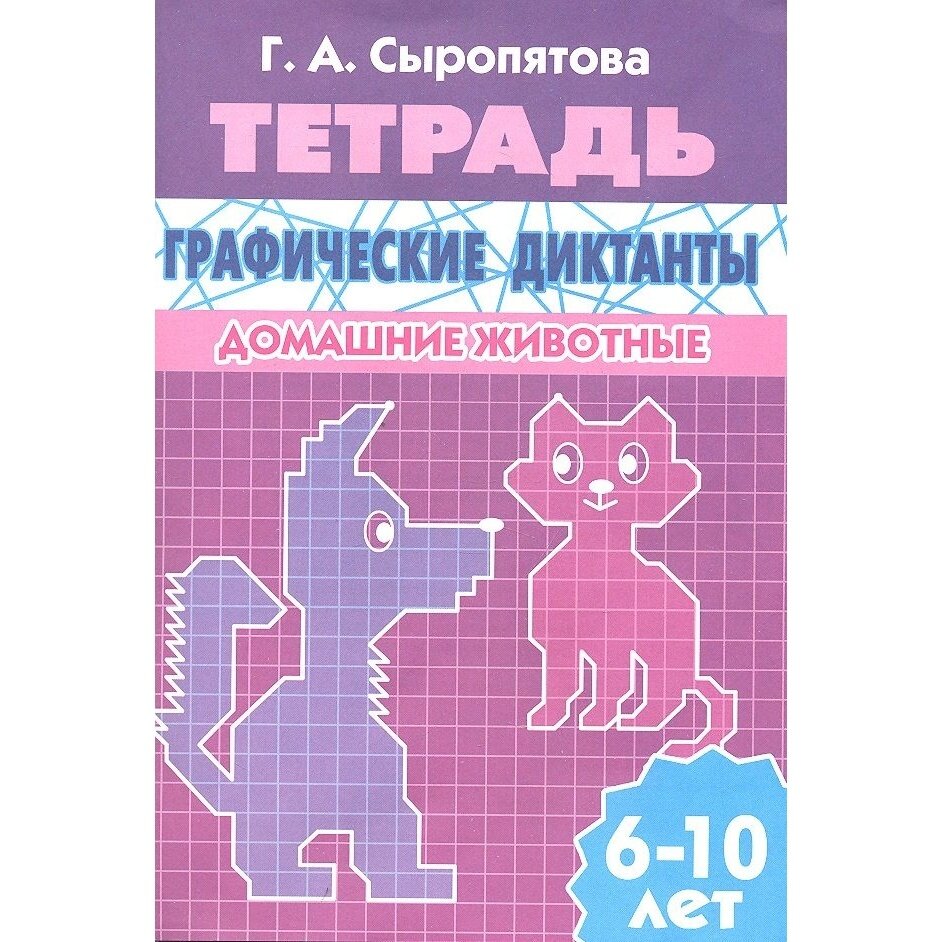 Рабочая тетрадь Литур Графические диктанты. Домашние животные. 6-10 лет. 2018 год, Г. А. Сыропятова