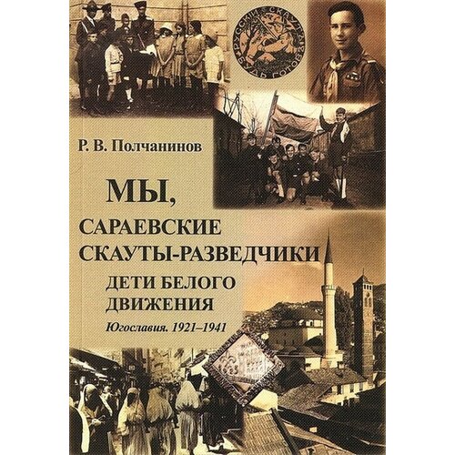 Мы, сараевские скауты-разведчики. Дети белого движения. Югославия 1921-1941