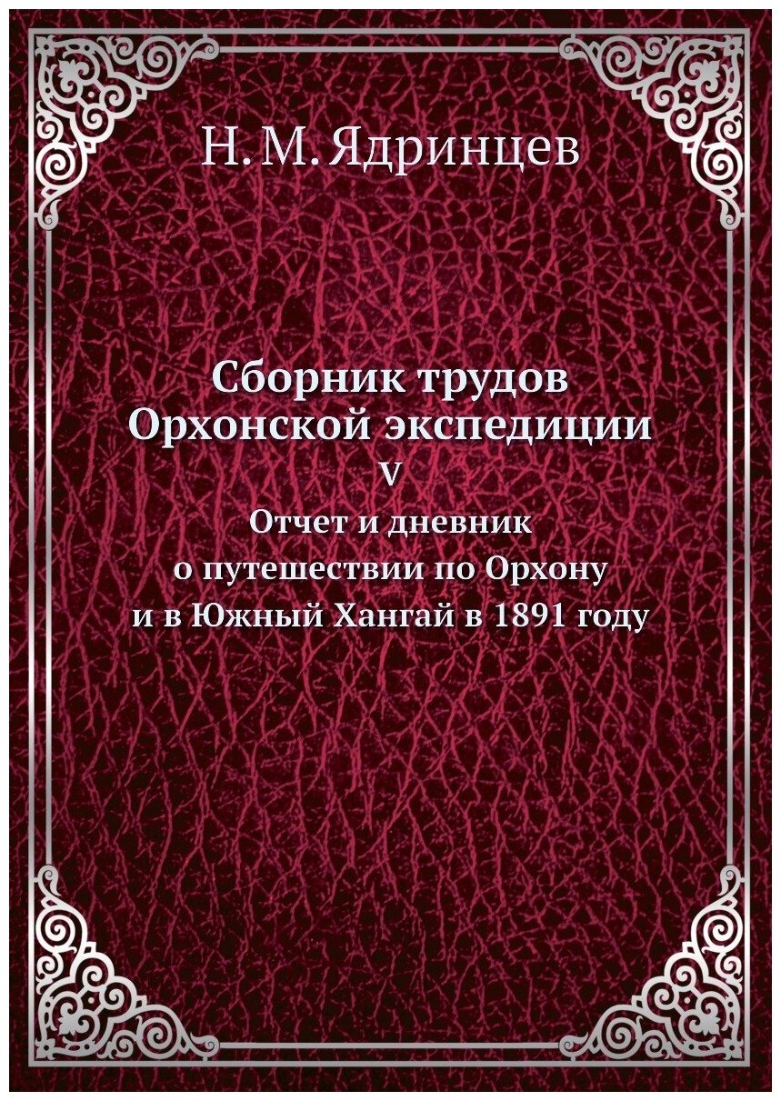 Сборник трудов Орхонской экспедиции. V. Отчет и дневник о путешествии по Орхону и в Южный Хангай в 1891 году