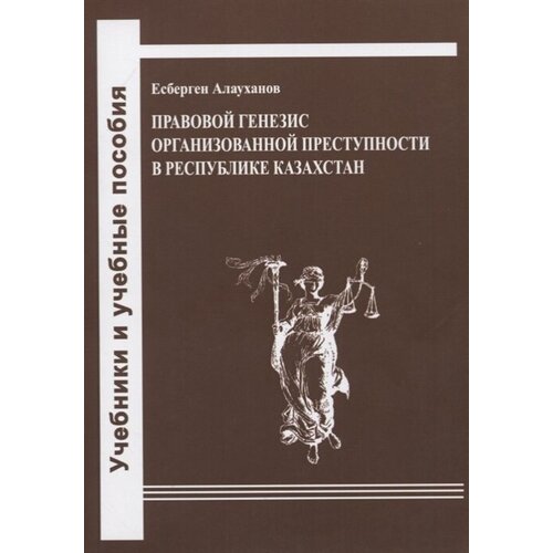 Правовой генезис организованной преступности в Республике Казахстан. Учебное пособие