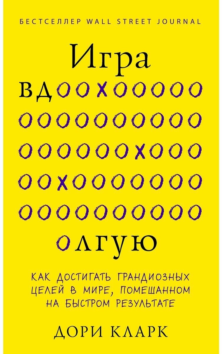 Игра вдолгую. Как достигать грандиозных целей в мире, помешанном на быстром результате - фото №1