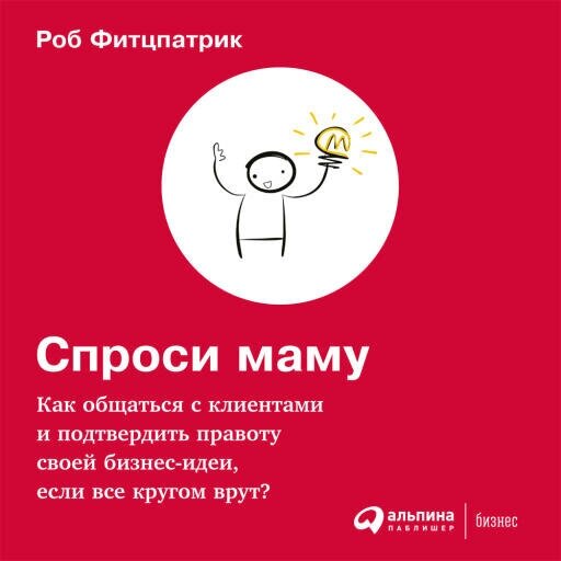 Роб Фитцпатрик "Спроси маму: Как общаться с клиентами и подтвердить правоту своей бизнес-идеи, если все кругом врут? (аудиокнига)"