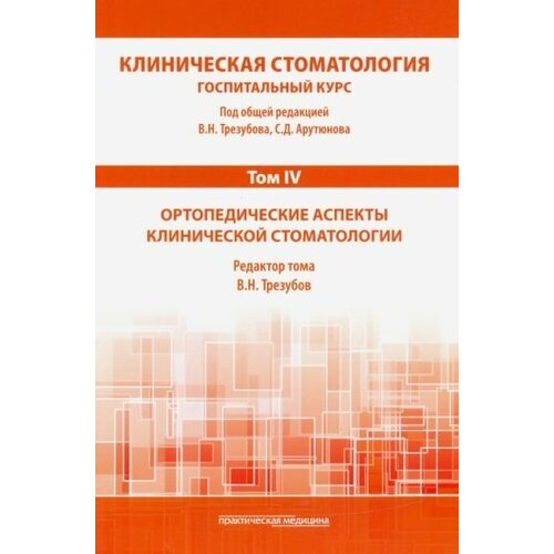 Трезубов, мишнев, арутюнов: клиническая стоматология. том iv. ортопедические аспекты клинической стоматологии