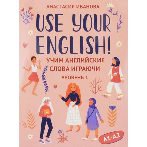 Иванова А. Е. Use your English: учим английские слова играючи: уровень 1