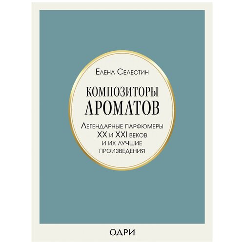 Композиторы ароматов. Легендарные парфюмеры ХХ и XXI веков и их лучшие произведения