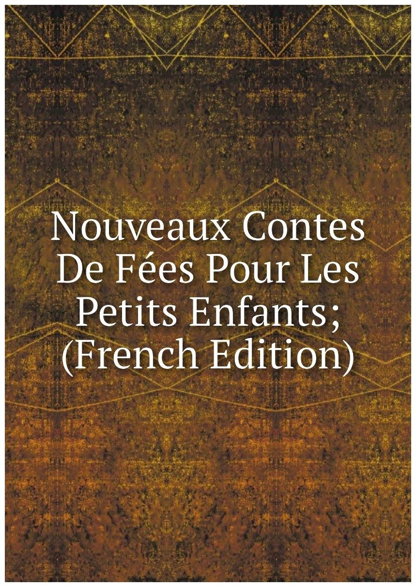 Nouveaux Contes De Fées Pour Les Petits Enfants; (French Edition)