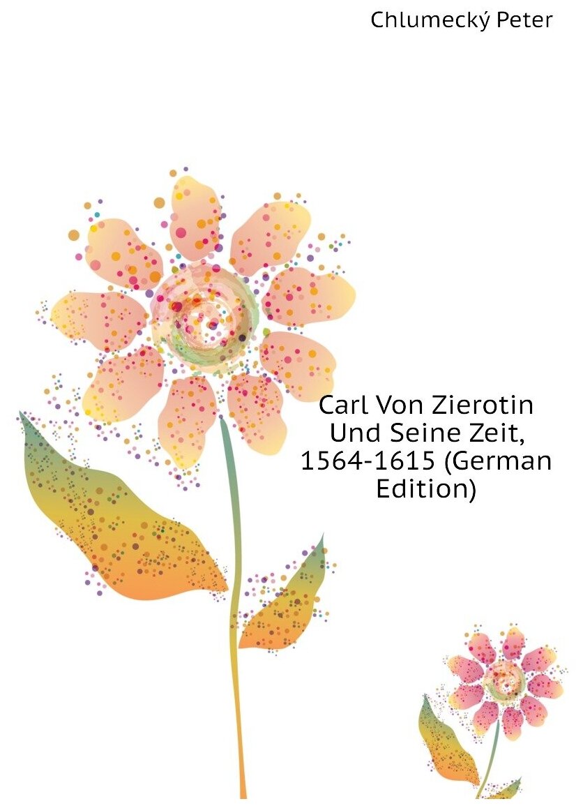 Carl Von Zierotin Und Seine Zeit, 1564-1615 (German Edition)