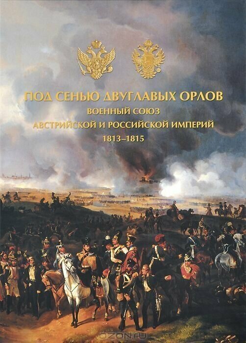 Под сенью двуглавых орлов. Военный союз Австрийской и Российской империй.