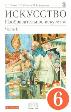 Учебник Дрофа Вертикаль. Ломов С. П. Искусство. Изобразительное искусство. 6 класс. Часть 2. 2019