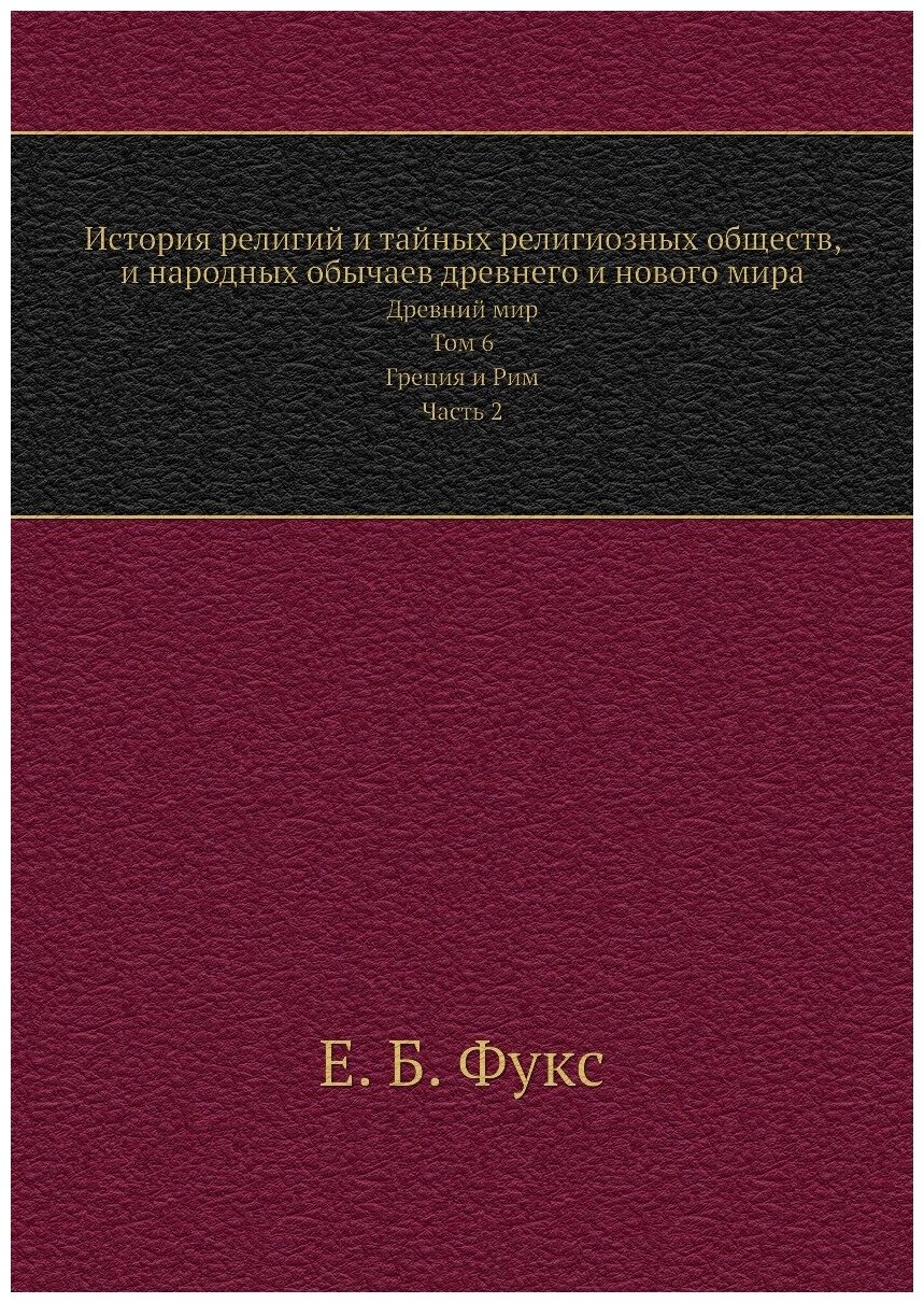 История религий и тайных религиозных обществ и народных обычаев древнего и нового мира. Древний мир. Том 6. Греция и Рим. Часть 2