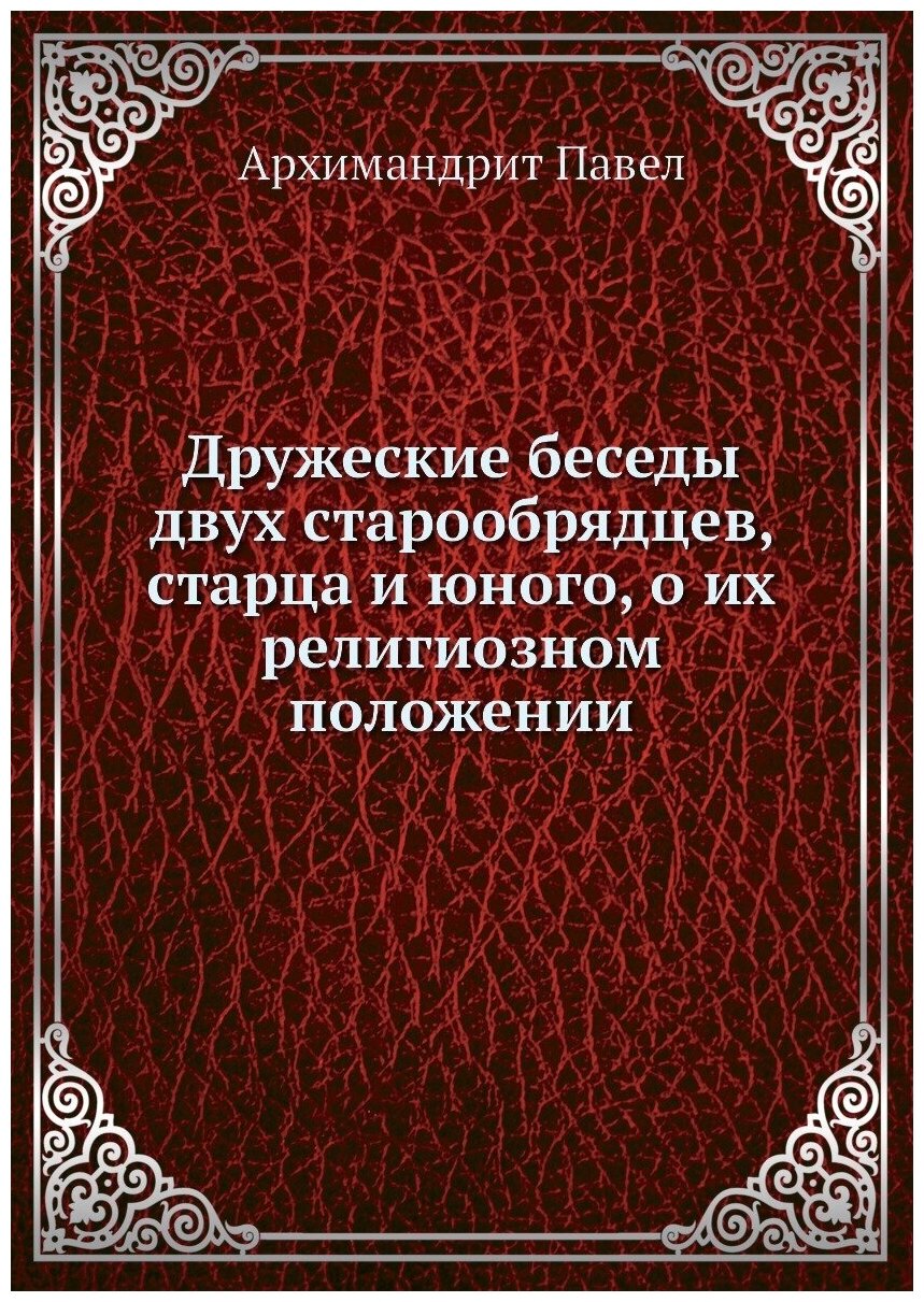 Дружеские беседы двух старообрядцев старца и юного о их религиозном положении