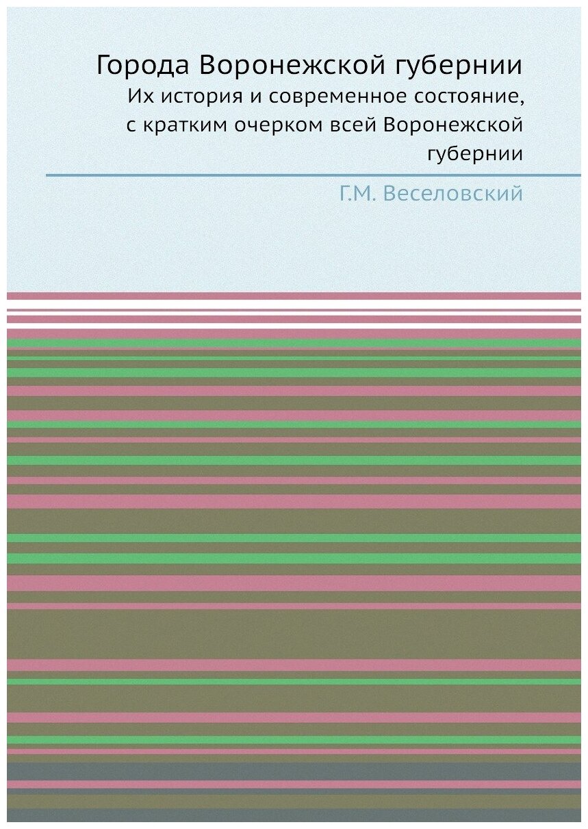 Книга Города Воронежской Губернии, Их История и Современное Состояние, С кратким Очерко... - фото №1