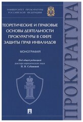 Под общ. ред. Субановой Н. В. "Теоретические и правовые основы деятельности прокуратуры в сфере защиты прав инвалидов. Монография"