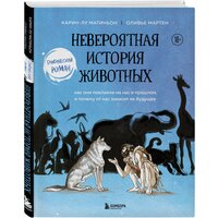 Мартин О., Матиньон К. "Невероятная история животных. Как они повлияли на нас в прошлом и почему от нас зависит их будущее"