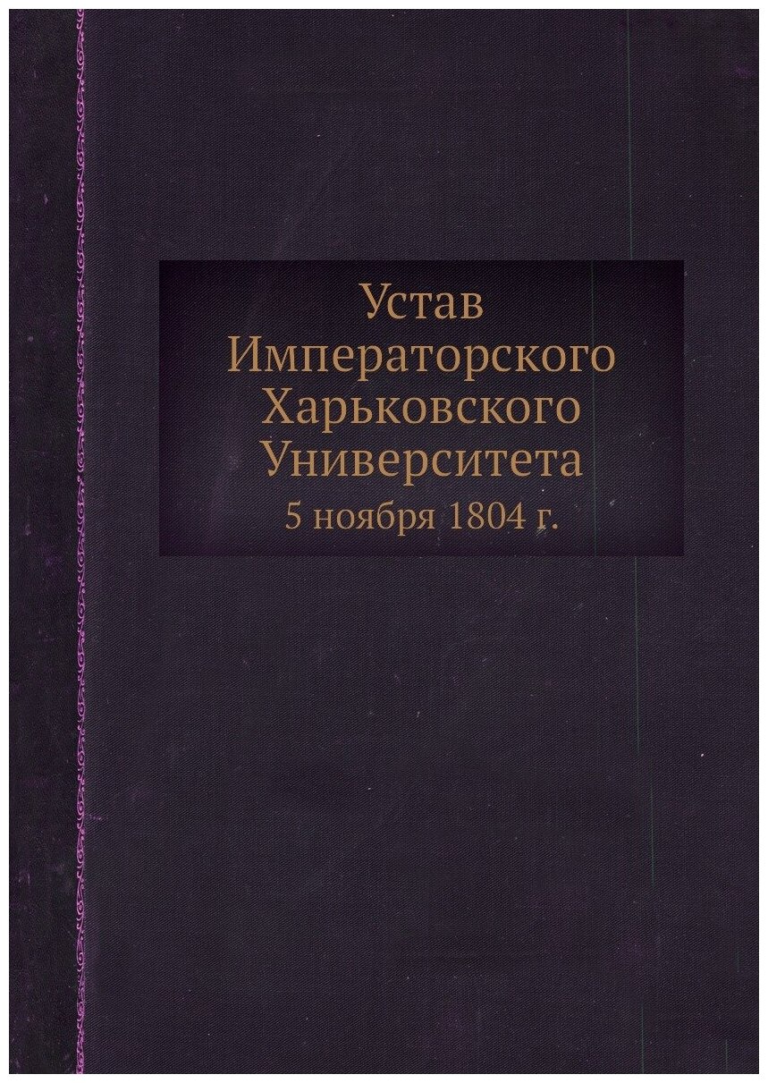 Устав Императорского Харьковского Университета. 5 ноября 1804 г.