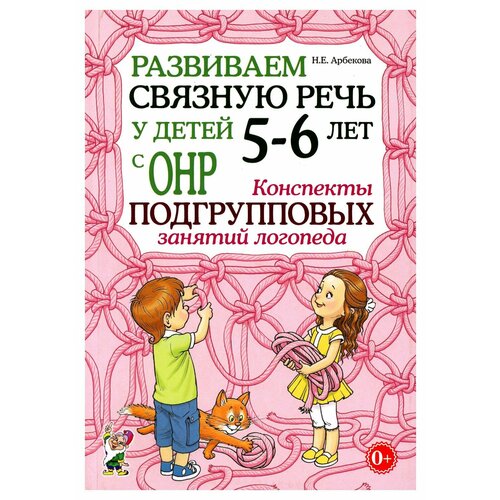 Развиваем связную речь у детей 5-6 лет с ОНР: конспекты подгрупповых занятий логопеда. Арбекова Н. Е. Гном