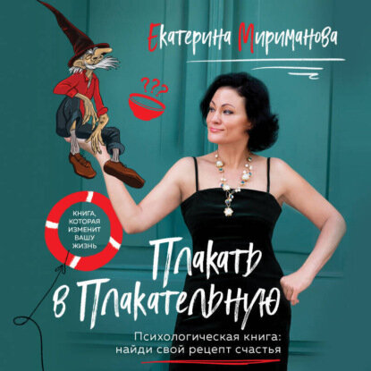 Плакать в Плакательную. Психологическая книга: как найти свой рецепт счастья [Аудиокнига]